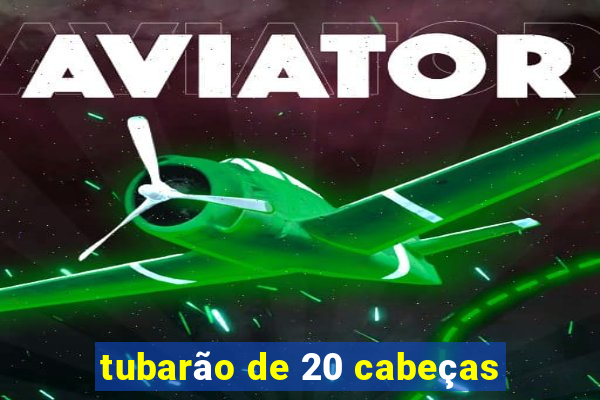 tubarão de 20 cabeças