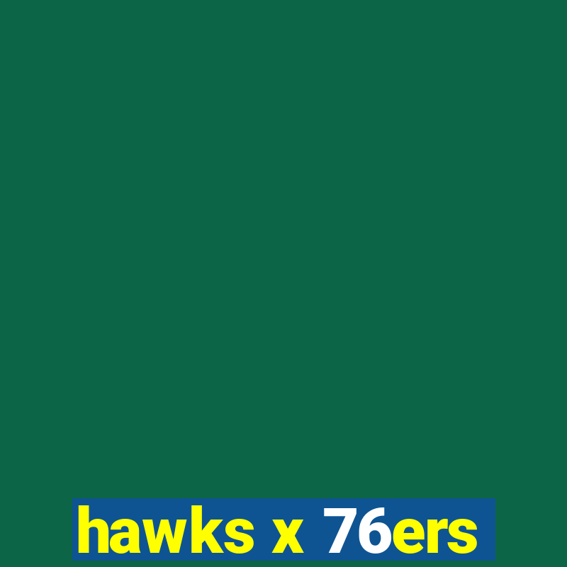 hawks x 76ers