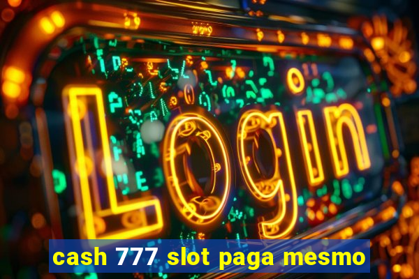 cash 777 slot paga mesmo