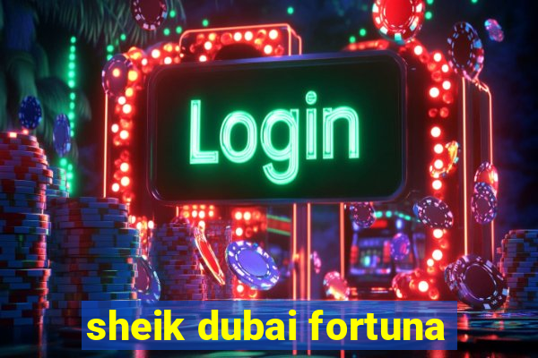 sheik dubai fortuna