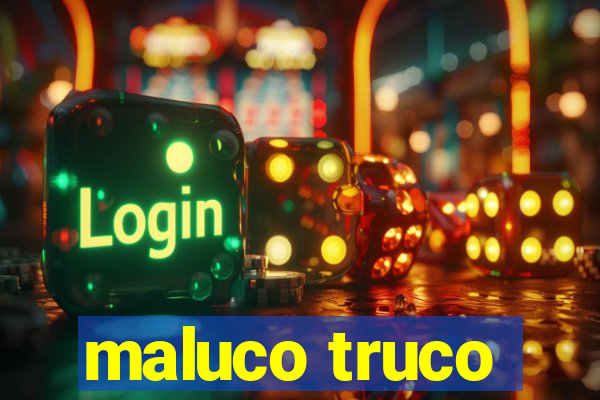 maluco truco