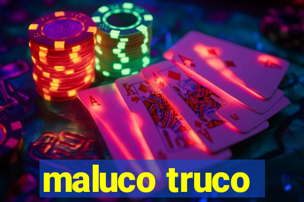 maluco truco