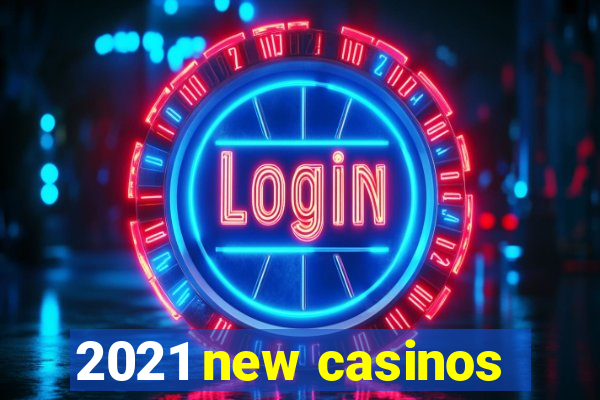 2021 new casinos