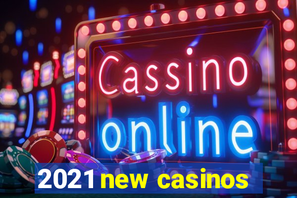 2021 new casinos