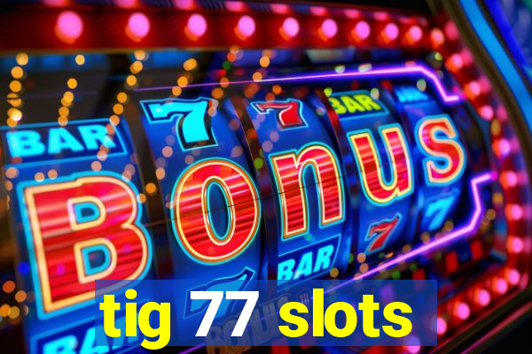 tig 77 slots