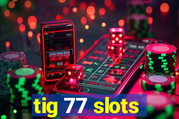 tig 77 slots