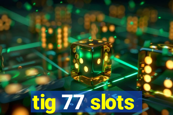 tig 77 slots