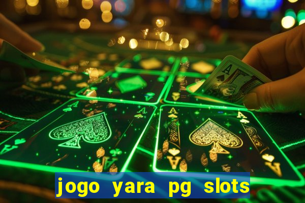 jogo yara pg slots paga mesmo