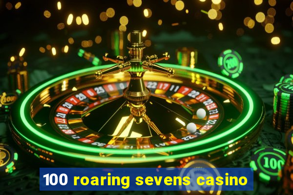 100 roaring sevens casino