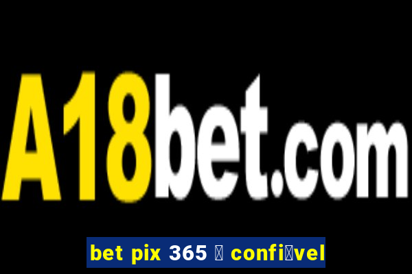 bet pix 365 茅 confi谩vel