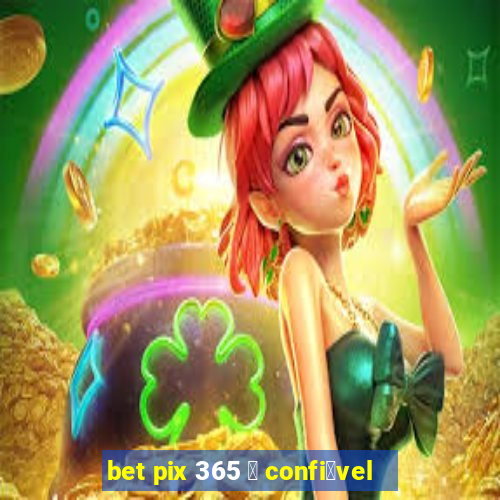 bet pix 365 茅 confi谩vel