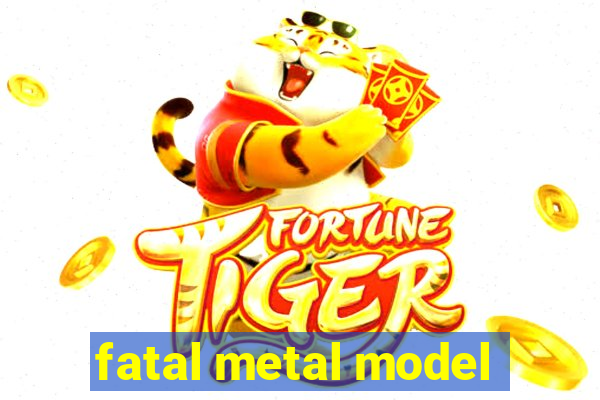 fatal metal model