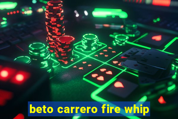 beto carrero fire whip