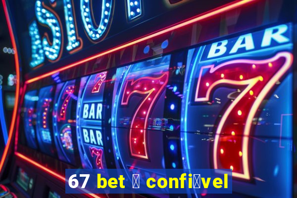 67 bet 茅 confi谩vel