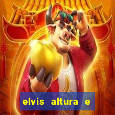 elvis altura e peso elvis bugalu altura e