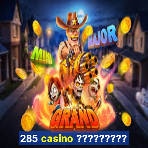 285 casino ?????????