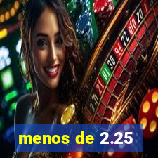 menos de 2.25