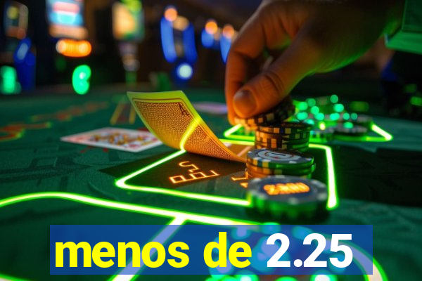 menos de 2.25