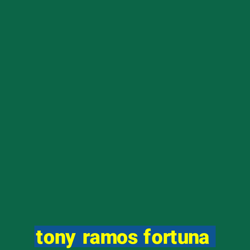 tony ramos fortuna