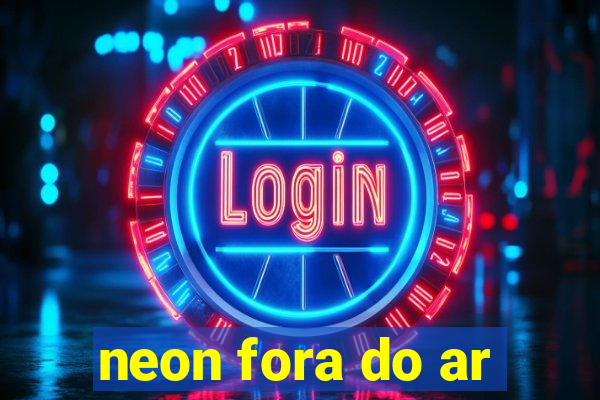 neon fora do ar