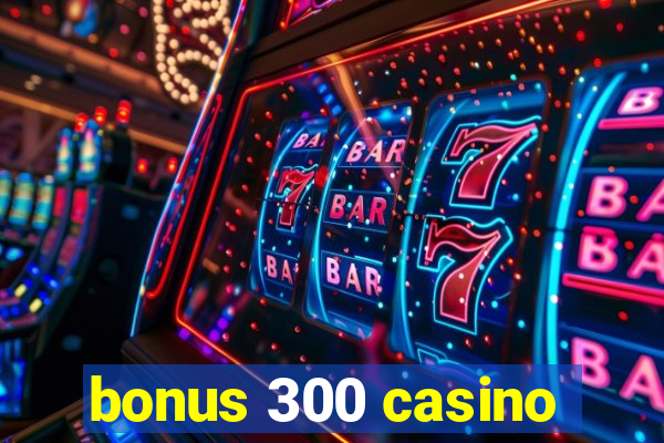 bonus 300 casino