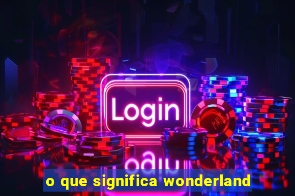 o que significa wonderland