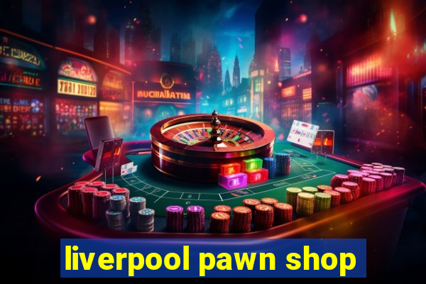 liverpool pawn shop