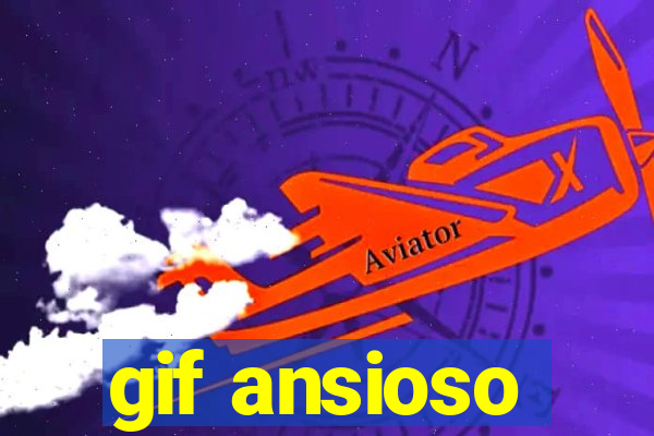 gif ansioso