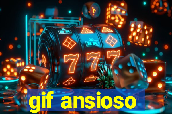 gif ansioso