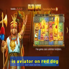 is aviator on red dog