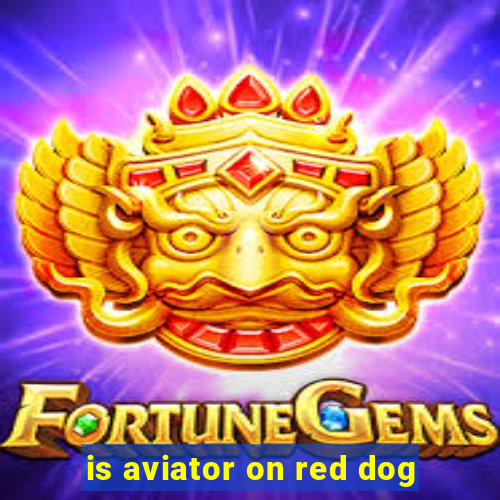 is aviator on red dog