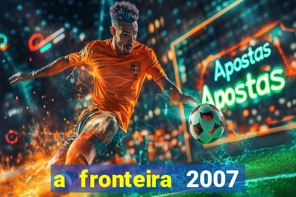 a fronteira 2007 filme completo download