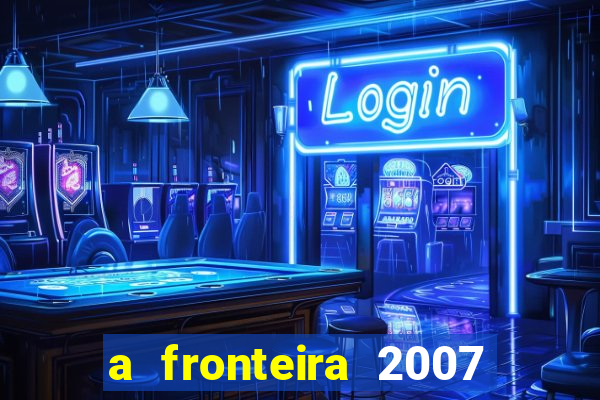 a fronteira 2007 filme completo download