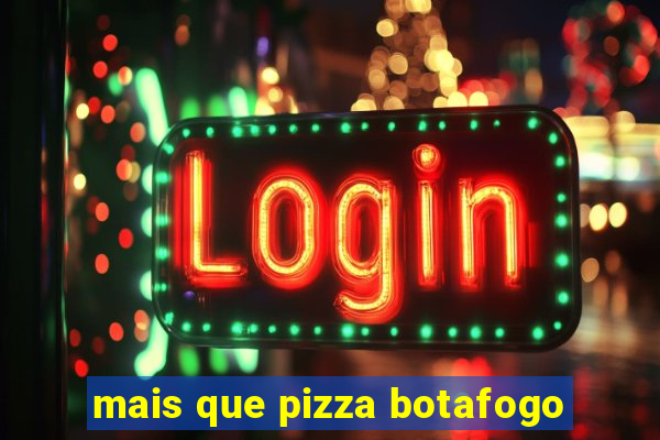 mais que pizza botafogo