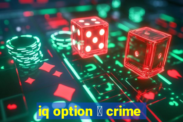 iq option 茅 crime