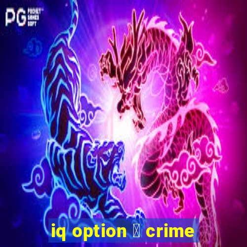 iq option 茅 crime