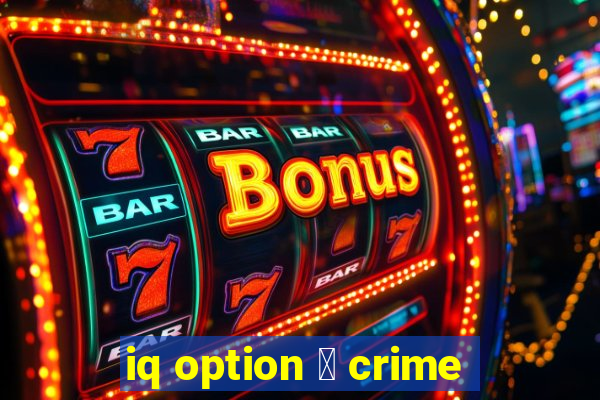 iq option 茅 crime