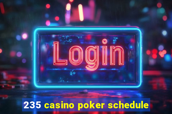 235 casino poker schedule