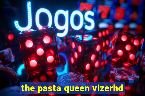 the pasta queen vizerhd