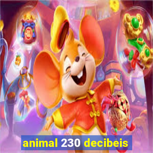 animal 230 decibeis