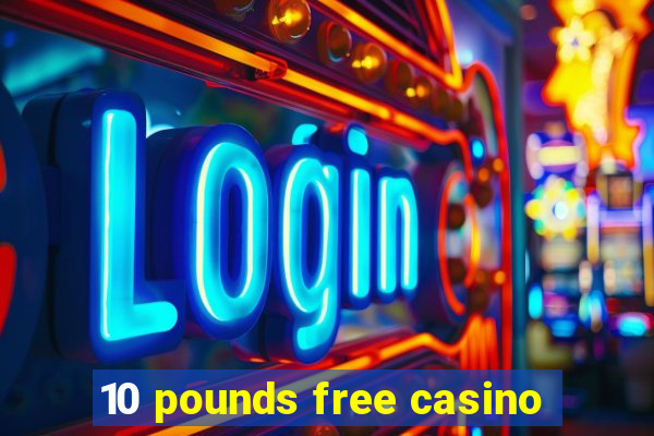 10 pounds free casino