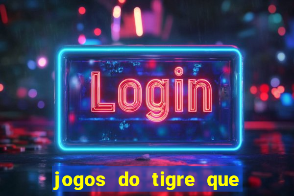 jogos do tigre que ganha dinheiro