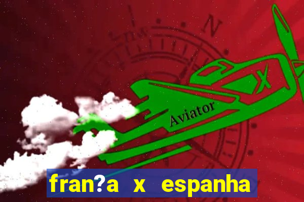 fran?a x espanha onde assistir