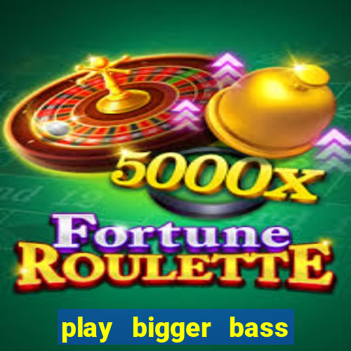 play bigger bass bonanza slots