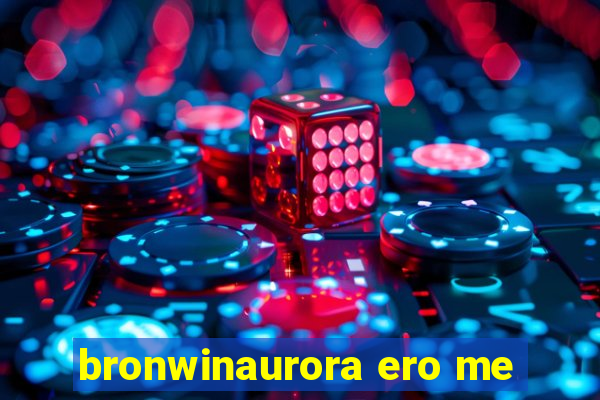 bronwinaurora ero me