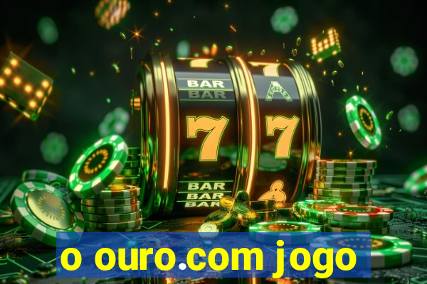 o ouro.com jogo