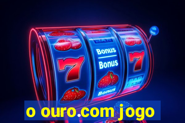 o ouro.com jogo