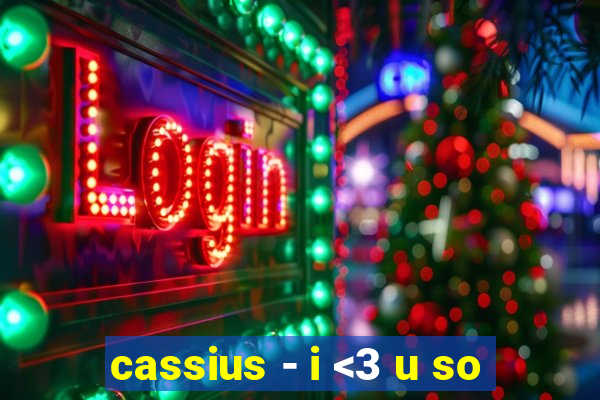 cassius - i <3 u so