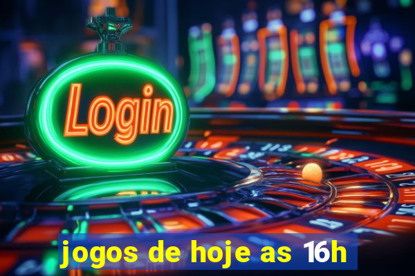 jogos de hoje as 16h