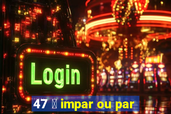 47 茅 impar ou par